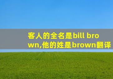 客人的全名是bill brown,他的姓是brown翻译